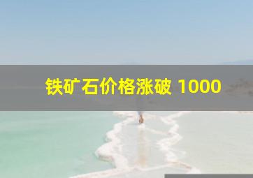 铁矿石价格涨破 1000